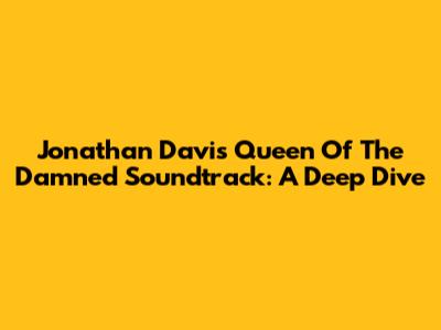 Jonathan Davis' Queen Of The Damned Soundtrack: A Deep Dive