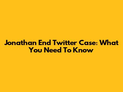 Jonathan End Twitter Case: What You Need To Know