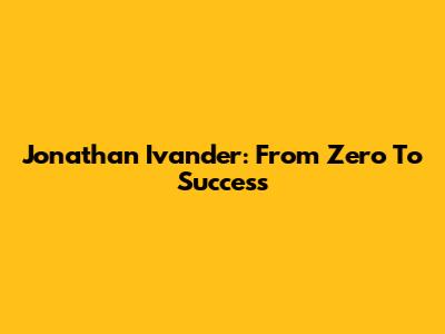 Jonathan Ivander: From Zero To Success
