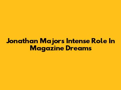 Jonathan Majors' Intense Role In Magazine Dreams