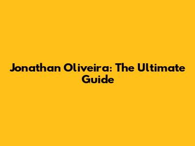 Jonathan Oliveira: The Ultimate Guide