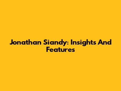 Jonathan Siandy: Insights And Features