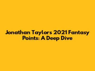 Jonathan Taylor's 2021 Fantasy Points: A Deep Dive