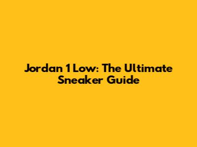 Jordan 1 Low: The Ultimate Sneaker Guide