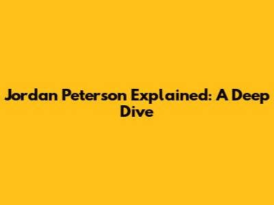 Jordan Peterson Explained: A Deep Dive