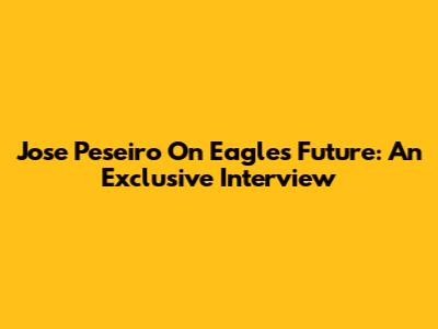 Jose Peseiro On Eagles' Future: An Exclusive Interview