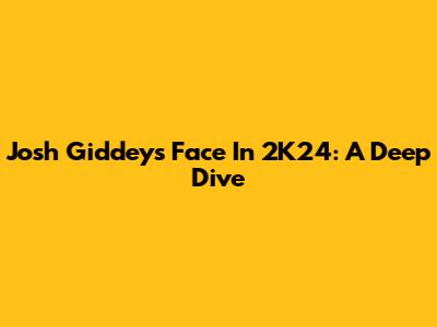 Josh Giddey's Face In 2K24: A Deep Dive