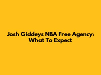 Josh Giddey's NBA Free Agency: What To Expect