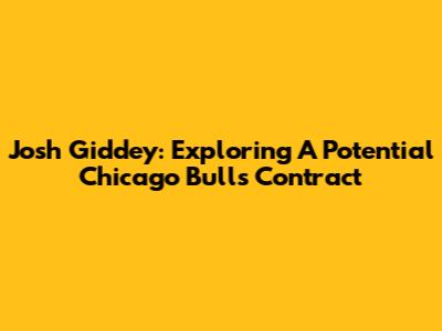 Josh Giddey: Exploring A Potential Chicago Bulls Contract