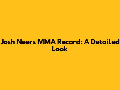 Josh Neer's MMA Record: A Detailed Look