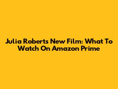 Julia Roberts' New Film: What To Watch On Amazon Prime