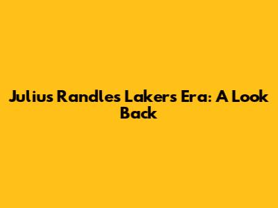 Julius Randle's Lakers Era: A Look Back