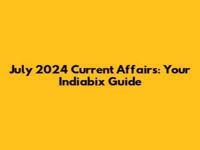 July 2024 Current Affairs: Your Indiabix Guide