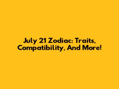 July 21 Zodiac: Traits, Compatibility, And More!