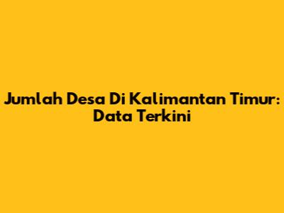 Jumlah Desa Di Kalimantan Timur: Data Terkini
