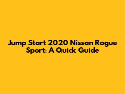 Jump Start 2020 Nissan Rogue Sport: A Quick Guide