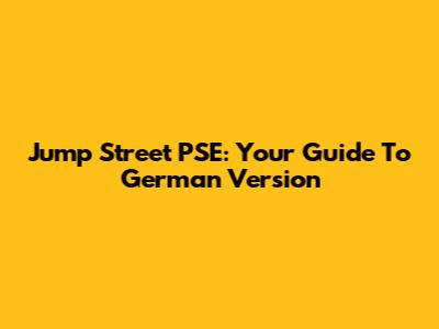 Jump Street PSE: Your Guide To German Version