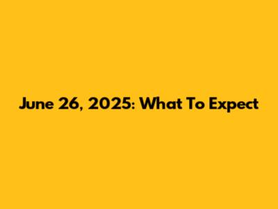 June 26, 2025: What To Expect