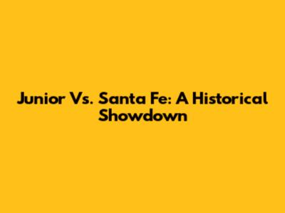 Junior Vs. Santa Fe: A Historical Showdown
