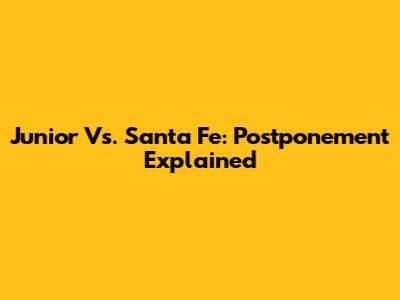 Junior Vs. Santa Fe: Postponement Explained