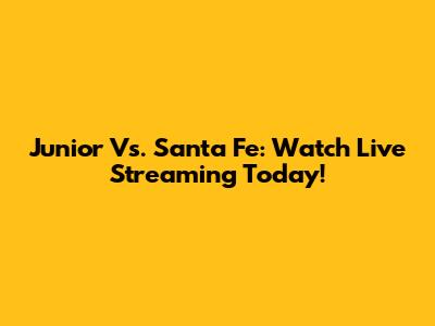Junior Vs. Santa Fe: Watch Live Streaming Today!