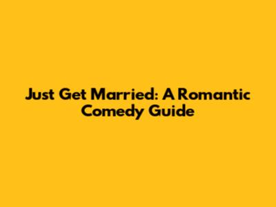Just Get Married: A Romantic Comedy Guide