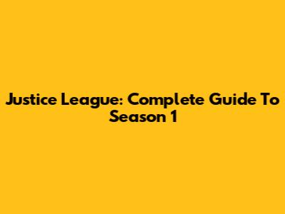 Justice League: Complete Guide To Season 1