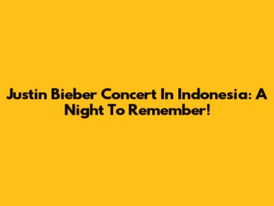 Justin Bieber Concert In Indonesia: A Night To Remember!