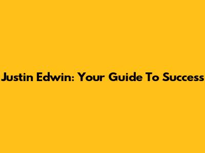 Justin Edwin: Your Guide To Success
