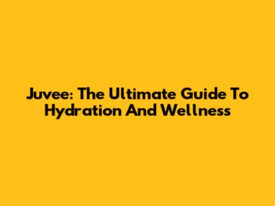 Juvee: The Ultimate Guide To Hydration And Wellness