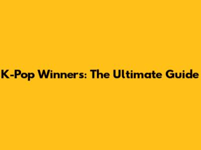 K-Pop Winners: The Ultimate Guide