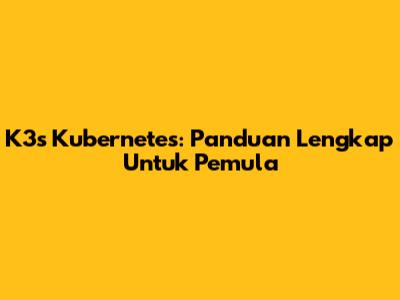 K3s Kubernetes: Panduan Lengkap Untuk Pemula
