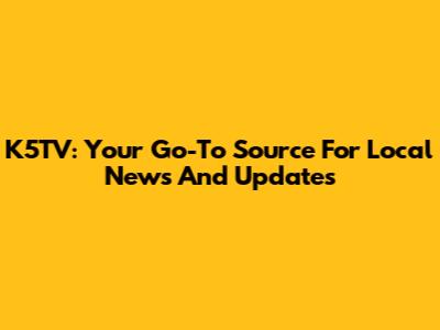 K5TV: Your Go-To Source For Local News And Updates