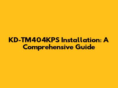 KD-TM404KPS Installation: A Comprehensive Guide