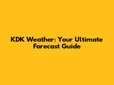 KDK Weather: Your Ultimate Forecast Guide