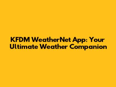 KFDM WeatherNet App: Your Ultimate Weather Companion