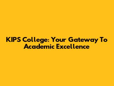 KIPS College: Your Gateway To Academic Excellence