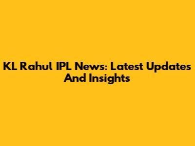 KL Rahul IPL News: Latest Updates And Insights