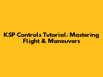 KSP Controls Tutorial: Mastering Flight & Maneuvers