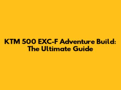 KTM 500 EXC-F Adventure Build: The Ultimate Guide