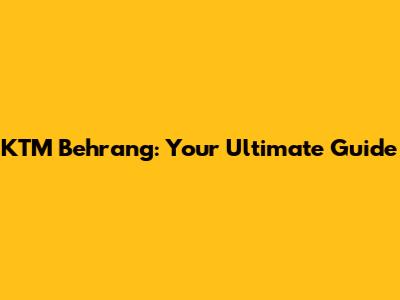 KTM Behrang: Your Ultimate Guide