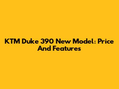 KTM Duke 390 New Model: Price And Features