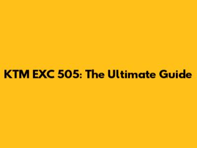 KTM EXC 505: The Ultimate Guide