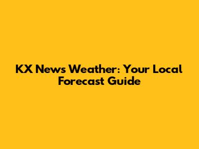 KX News Weather: Your Local Forecast Guide
