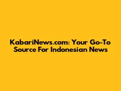 KabariNews.com: Your Go-To Source For Indonesian News