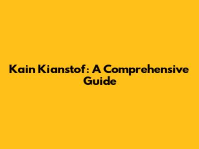 Kain Kianstof: A Comprehensive Guide