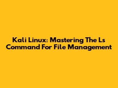 Kali Linux: Mastering The Ls Command For File Management