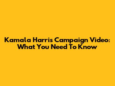 Kamala Harris' Campaign Video: What You Need To Know