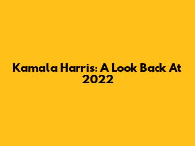 Kamala Harris: A Look Back At 2022