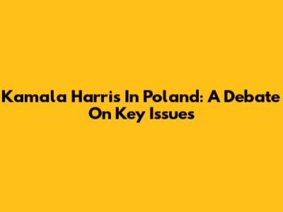 Kamala Harris In Poland: A Debate On Key Issues